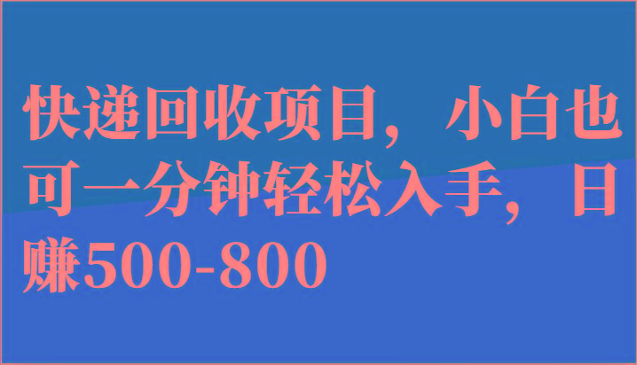快递回收项目，小白也可一分钟轻松入手，日赚500-800-兵兵资源
