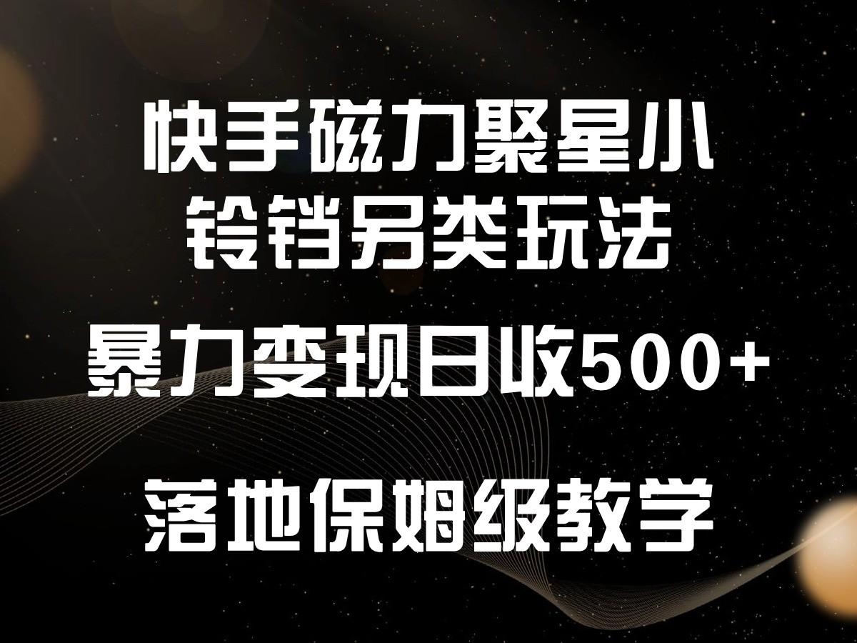 快手磁力聚星小铃铛另类玩法，暴力变现日入500+，小白轻松上手，落地保姆级教学-兵兵资源