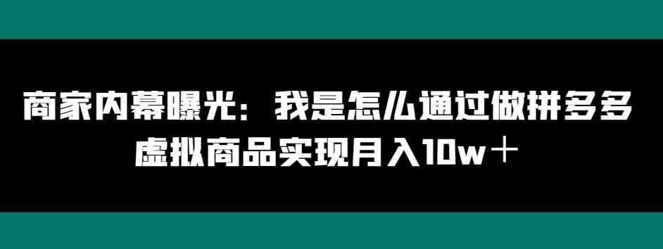 商家内幕曝光：我是怎么通过做拼多多虚拟商品实现月入10w＋-兵兵资源