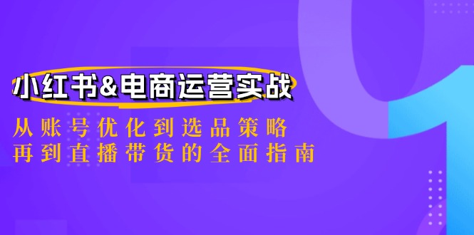小红书&电商运营实战：从账号优化到选品策略，再到直播带货的全面指南-兵兵资源