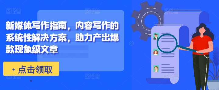 新媒体写作指南，内容写作的系统性解决方案，助力产出爆款现象级文章-兵兵资源