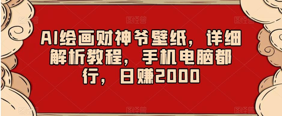 AI绘画财神爷壁纸，详细解析教程，手机电脑都行，日赚2000【揭秘】-兵兵资源