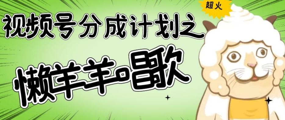 视频号分成计划之懒羊羊唱歌，羊村的羊唱歌号爆火，操作简单，收益轻松破千【揭秘】-兵兵资源