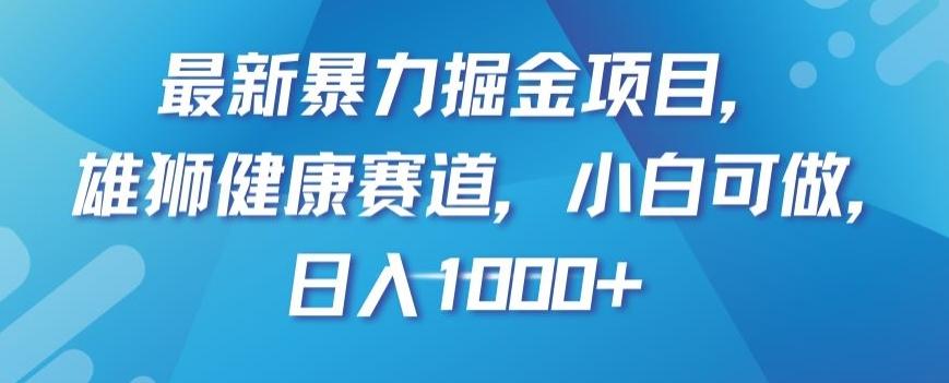 最新暴力掘金项目，雄狮健康赛道，小白可做，日入1000+【揭秘】-兵兵资源