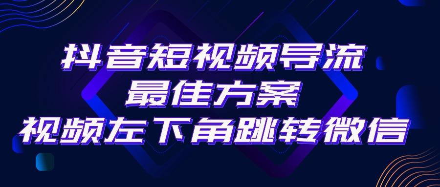 抖音短视频引流导流最佳方案，视频左下角跳转微信，外面500一单，利润200+-兵兵资源