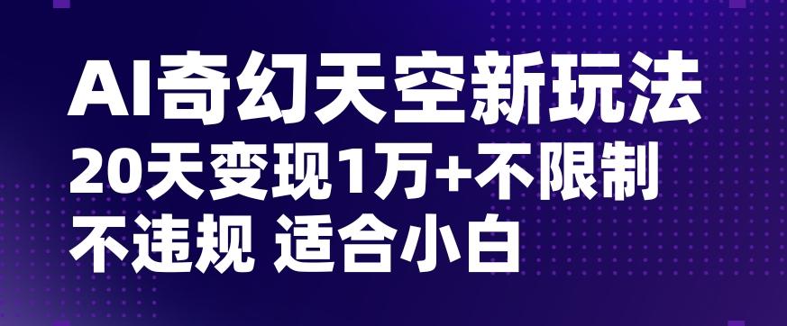 AI奇幻天空，20天变现五位数玩法，不限制不违规不封号玩法，适合小白操作【揭秘】-兵兵资源
