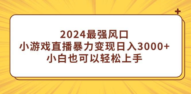 (9342期)2024最强风口，小游戏直播暴力变现日入3000+小白也可以轻松上手-兵兵资源