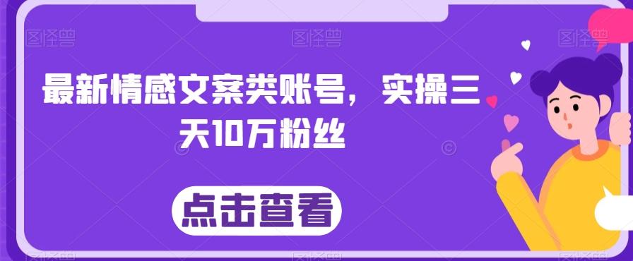 最新情感文案类账号，实操三天10万粉丝-兵兵资源