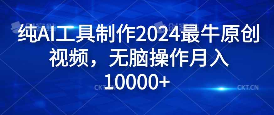 纯AI工具制作2024最牛原创视频,无脑操作月入1W+【揭秘】