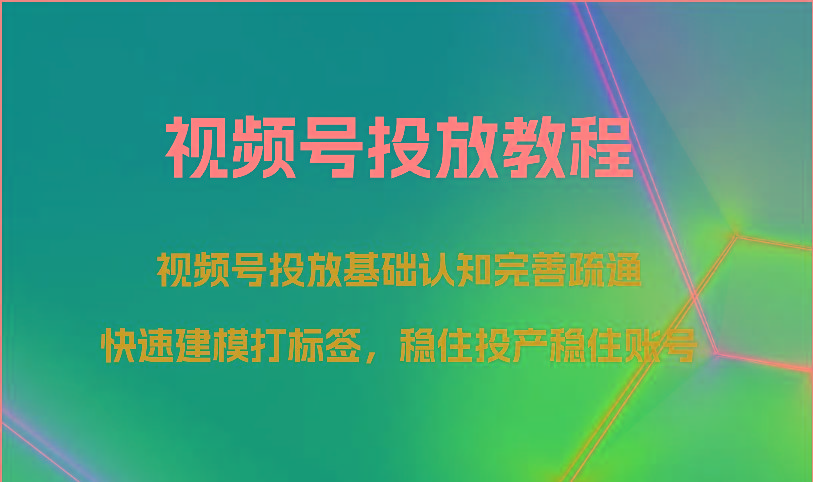 视频号投放教程-视频号投放基础认知完善疏通,快速建模打标签,稳住投产稳住账号-兵兵资源
