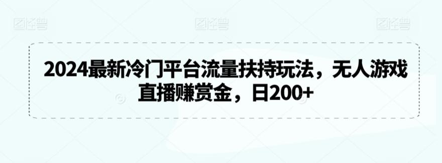 2024最新冷门平台流量扶持玩法，无人游戏直播赚赏金，日200+【揭秘】-兵兵资源