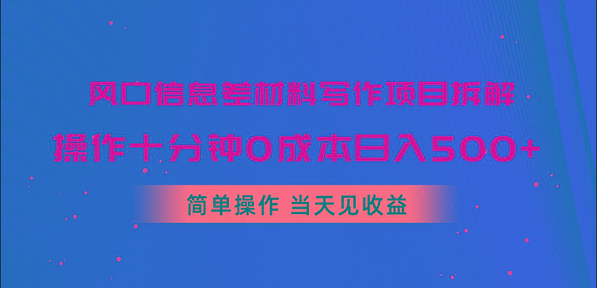 风口信息差材料写作项目拆解，操作十分钟0成本日入500+，简单操作当天…-兵兵资源