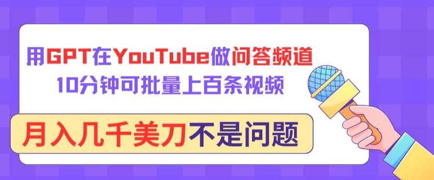 用GPT在YouTube做问答频道，10分钟可批量上百条视频，月入几千美刀不是问题【揭秘】-兵兵资源