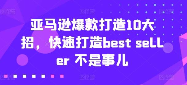 亚马逊爆款打造10大招，快速打造best seller 不是事儿-兵兵资源