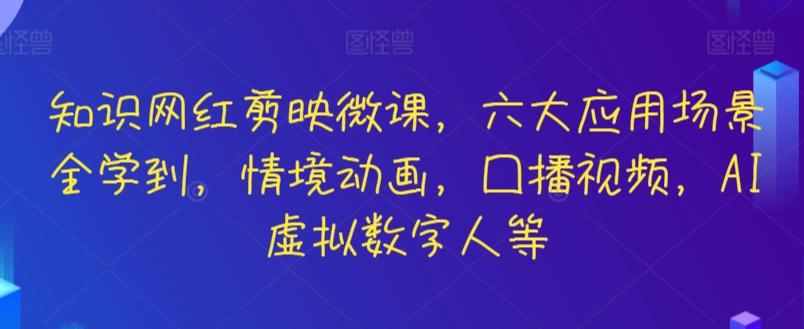 知识网红剪映微课，六大应用场景全学到，情境动画，囗播视频，AI虚拟数字人等-兵兵资源
