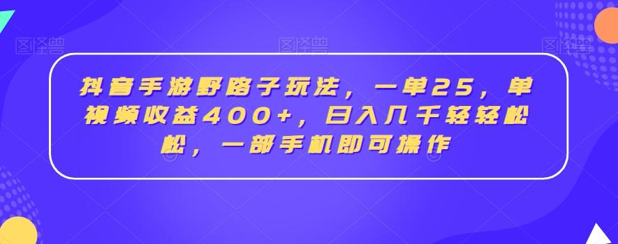抖音手游野路子玩法，一单25，单视频收益400+，日入几千轻轻松松，一部手机即可操作【揭秘】-兵兵资源