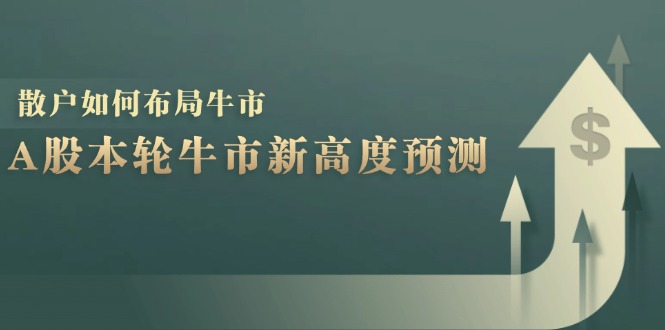 A股本轮牛市新高度预测：数据统计揭示最高点位，散户如何布局牛市？-兵兵资源