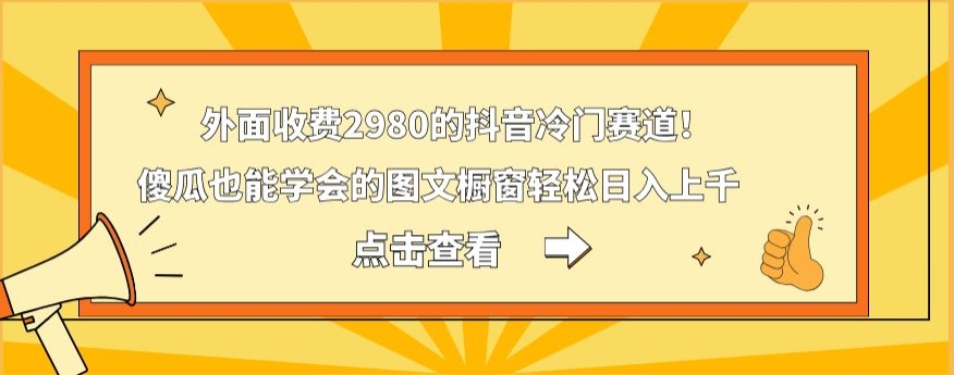 外面收费2980的抖音冷门赛道！傻瓜也能学会的图文橱窗轻松日入上千-兵兵资源