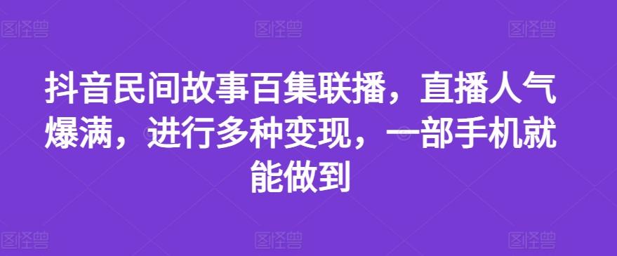 抖音民间故事百集联播，直播人气爆满，进行多种变现，一部手机就能做到【揭秘】-兵兵资源