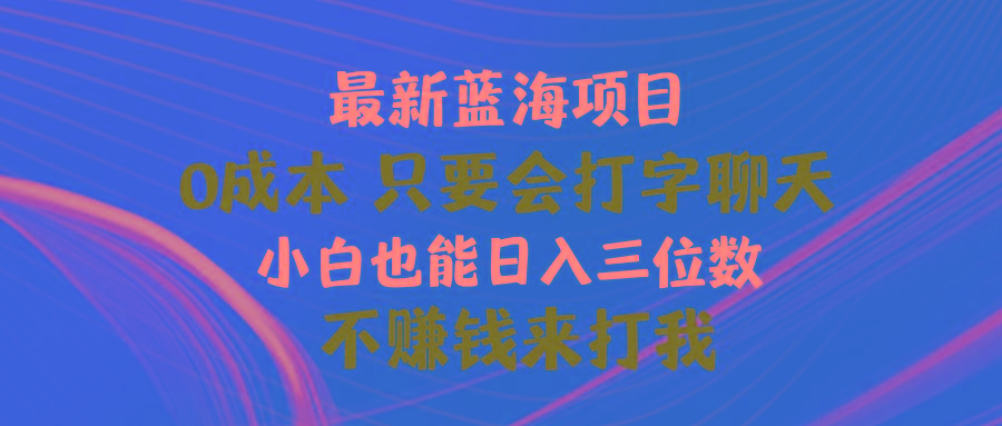 最新蓝海项目 0成本 只要会打字聊天 小白也能日入三位数 不赚钱来打我-兵兵资源