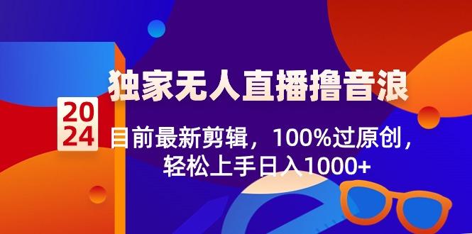 2024独家无人直播撸音浪，目前最新剪辑，100%过原创，轻松上手日入1000+-兵兵资源