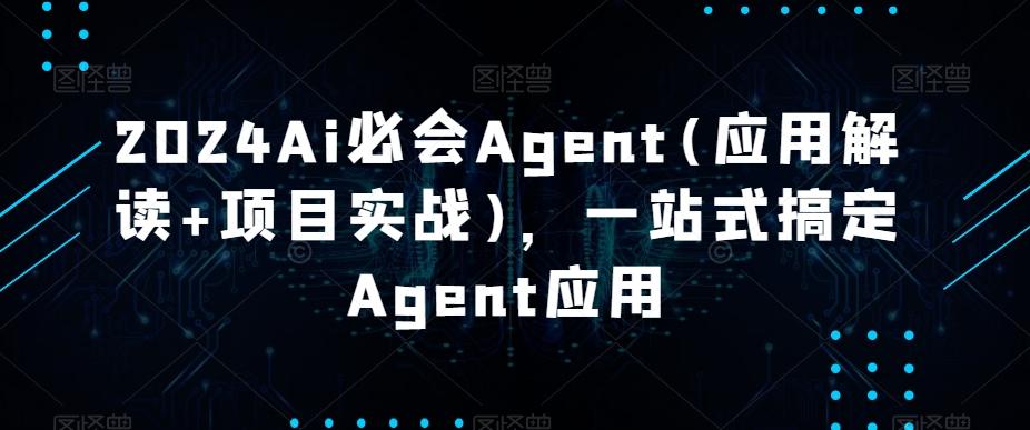 2024Ai必会Agent(应用解读+项目实战)，一站式搞定Agent应用-兵兵资源