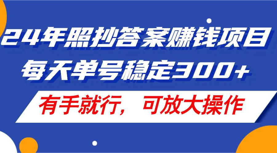 24年照抄答案赚钱项目，每天单号稳定300+，有手就行，可放大操作-兵兵资源