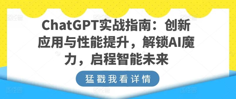 ChatGPT实战指南：创新应用与性能提升，解锁AI魔力，启程智能未来-兵兵资源