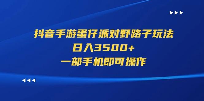 抖音手游蛋仔派对野路子玩法，日入3500+，一部手机即可操作-兵兵资源