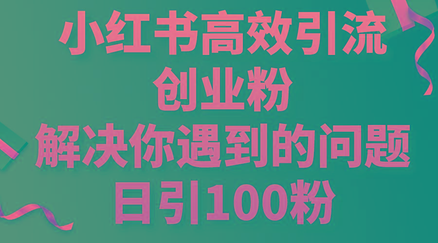 小红书高效引流创业粉，解决你遇到的问题，日引100粉-兵兵资源