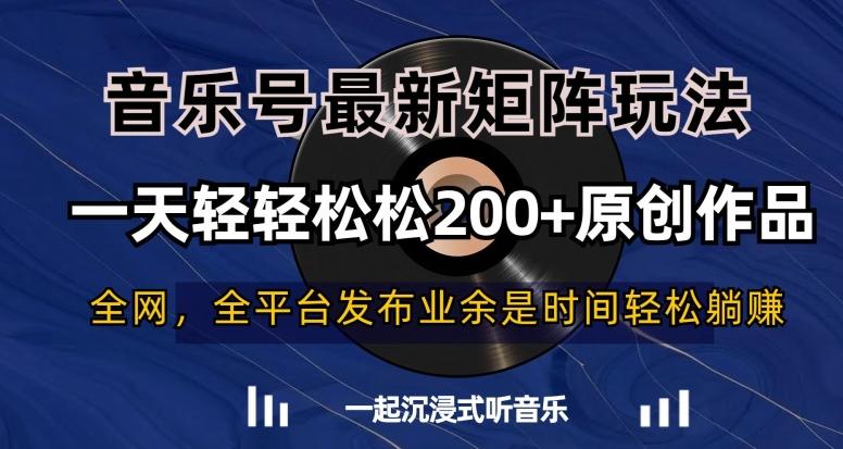 音乐号最新矩阵玩法，一天轻轻松松200+原创作品【揭秘】-兵兵资源