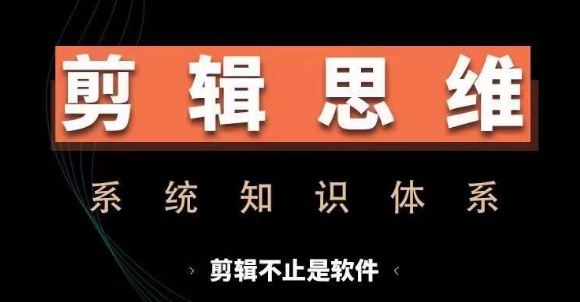 剪辑思维系统课，从软件到思维，系统学习实操进阶，从讲故事到剪辑技巧全覆盖-兵兵资源