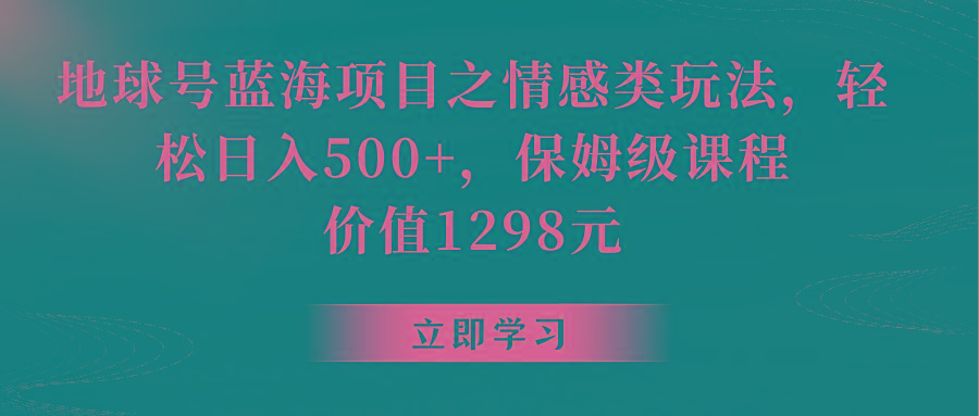 地球号蓝海项目之情感类玩法，轻松日入500+，保姆级教程-兵兵资源