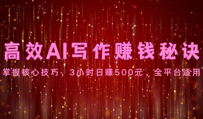 高效AI写作赚钱秘诀：掌握核心技巧，3小时日赚500元，全平台适用-兵兵资源