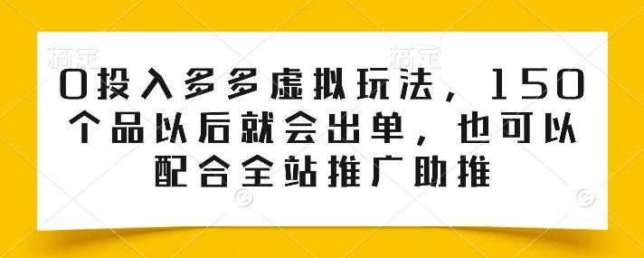 0投入多多虚拟玩法，150个品以后就会出单，也可以配合全站推广助推-兵兵资源