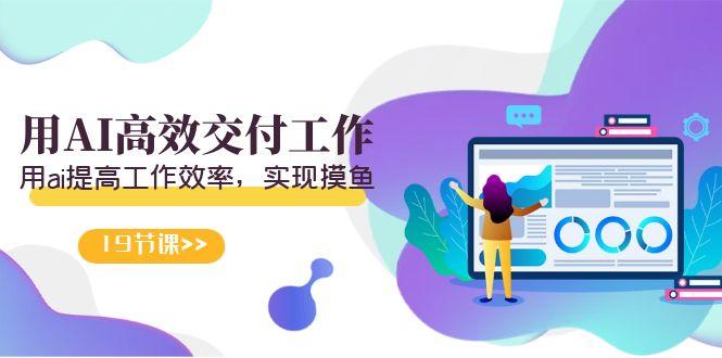 天选 打工人-用AI高效交付工作，用ai提高工作效率，实现摸鱼(19节视频课)-兵兵资源