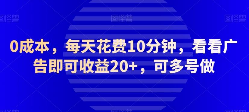 0成本，每天花费10分钟，看看广告即可收益20+，可多号做-兵兵资源