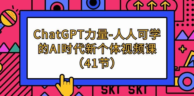 (9670期)ChatGPT-力量-人人可学的AI时代新个体视频课(41节)-兵兵资源