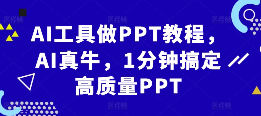 AI工具做PPT教程,AI真牛,1分钟搞定高质量PPT