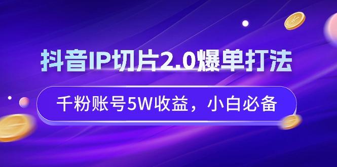 抖音IP切片2.0爆单打法，千粉账号5W收益，小白必备-兵兵资源