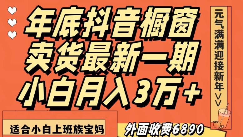 外面收费6890元年底抖音橱窗卖货最新一期，小白月入3万，适合小白上班族宝妈【揭秘】-兵兵资源