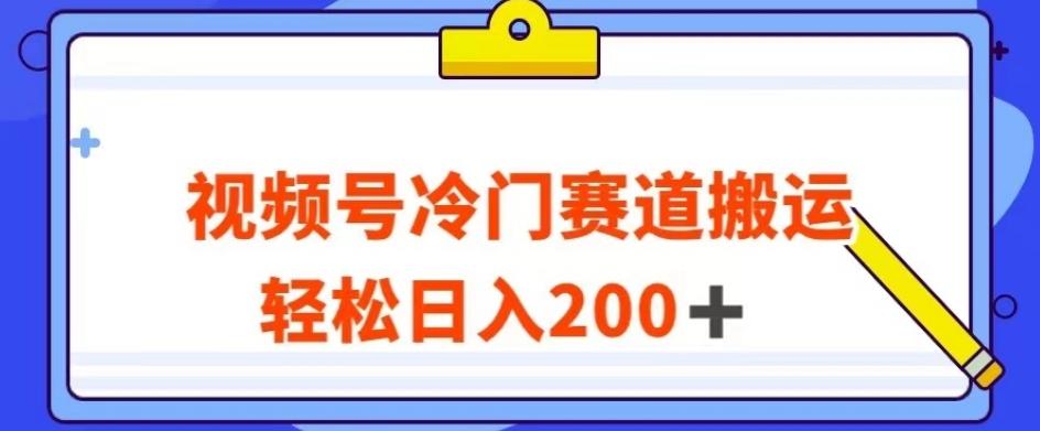 视频号最新冷门赛道搬运玩法，轻松日入200+【揭秘】-兵兵资源