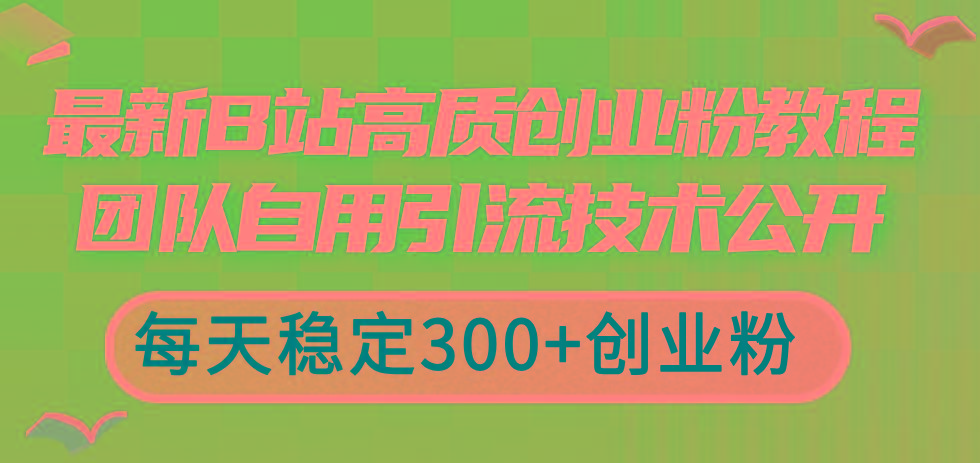 最新B站高质创业粉教程，团队自用引流技术公开，每天稳定300+创业粉-兵兵资源