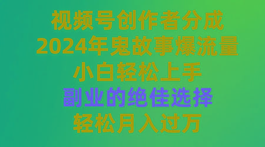 (9385期)视频号创作者分成，2024年鬼故事爆流量，小白轻松上手，副业的绝佳选择...-兵兵资源