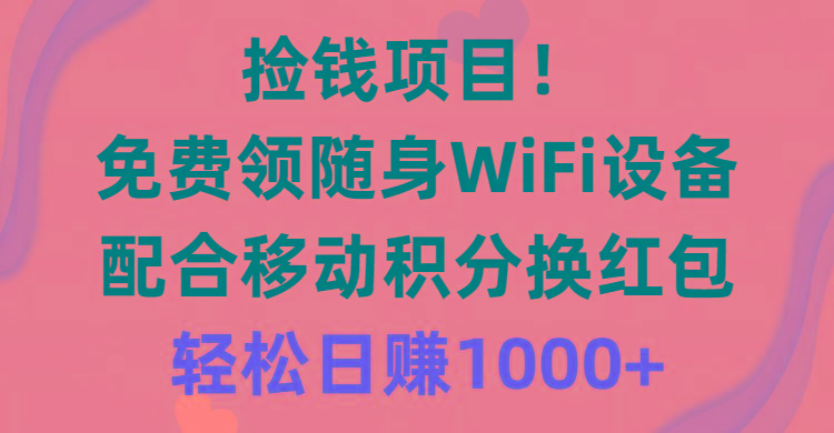 捡钱项目！免费领随身WiFi设备+移动积分换红包，有手就行，轻松日赚1000+-兵兵资源