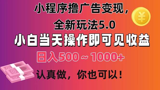 小程序撸广告变现，全新玩法5.0，小白当天操作即可上手，日收益 500~1000+-兵兵资源