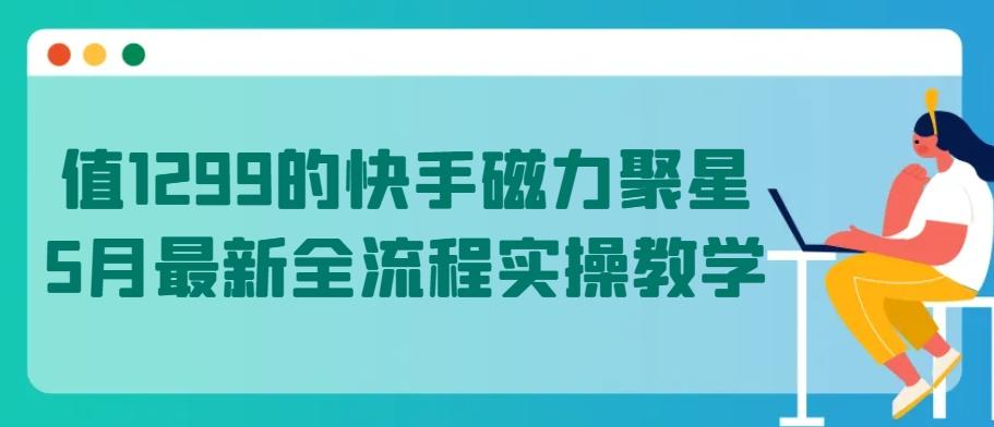 值1299的快手磁力聚星5月最新全流程实操教学【揭秘】-兵兵资源