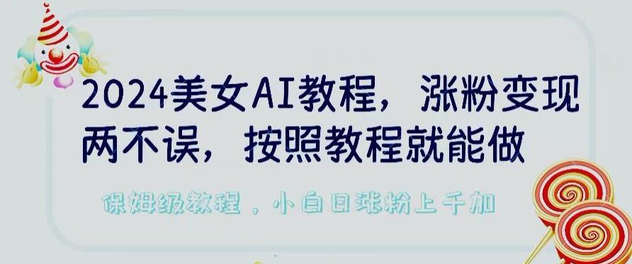 2024美女AI教程，涨粉变现两不误，按照教程制作就能做，平台低概率检测出是AI制作【揭秘】-兵兵资源