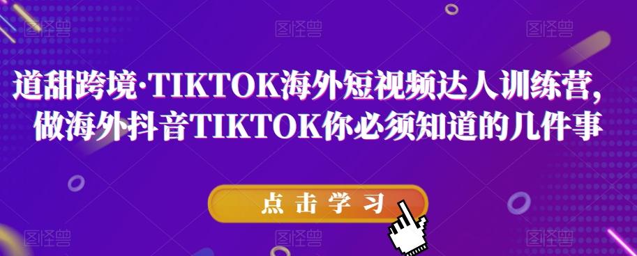 道甜跨境·TIKTOK海外短视频达人训练营，做海外抖音TIKTOK你必须知道的几件事-兵兵资源