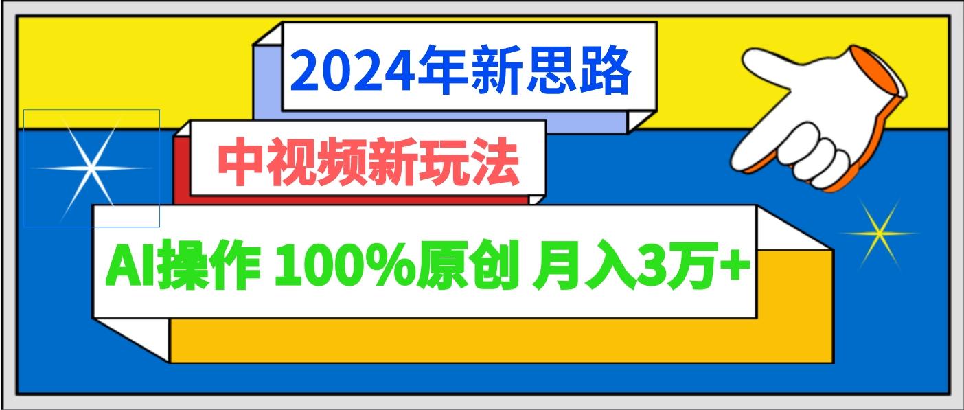 2024年新思路 中视频新玩法AI操作 100%原创月入3万+-兵兵资源